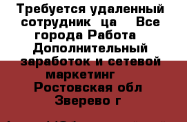 Требуется удаленный сотрудник (ца) - Все города Работа » Дополнительный заработок и сетевой маркетинг   . Ростовская обл.,Зверево г.